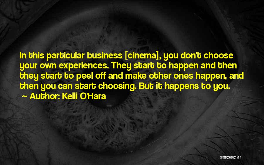 Kelli O'Hara Quotes: In This Particular Business [cinema], You Don't Choose Your Own Experiences. They Start To Happen And Then They Start To
