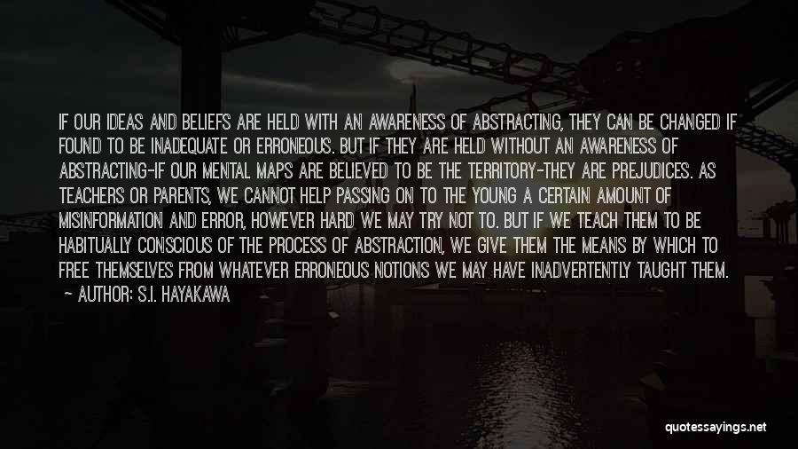 S.I. Hayakawa Quotes: If Our Ideas And Beliefs Are Held With An Awareness Of Abstracting, They Can Be Changed If Found To Be