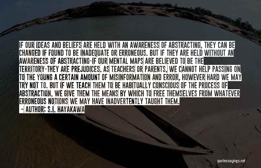 S.I. Hayakawa Quotes: If Our Ideas And Beliefs Are Held With An Awareness Of Abstracting, They Can Be Changed If Found To Be