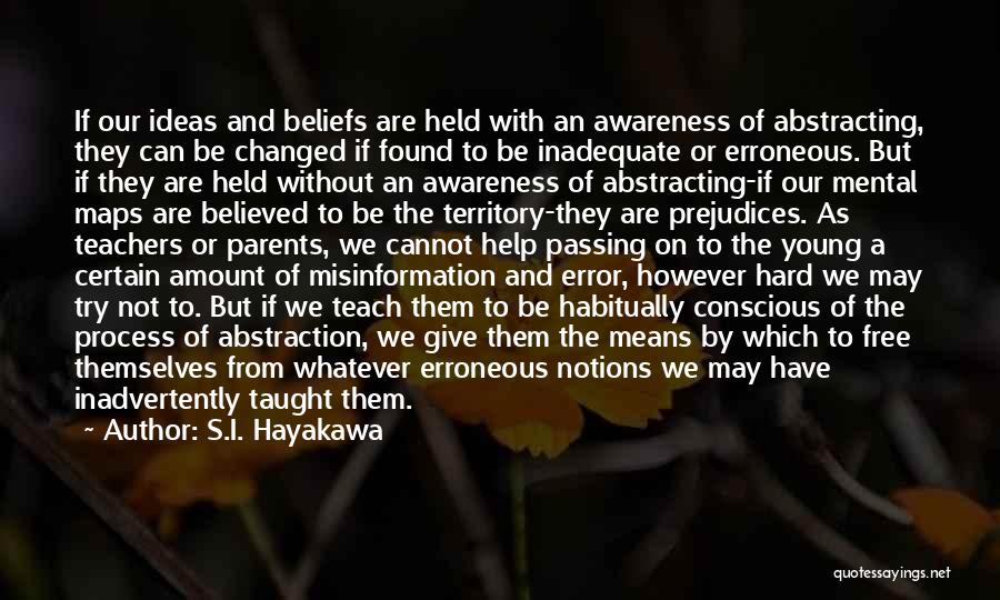 S.I. Hayakawa Quotes: If Our Ideas And Beliefs Are Held With An Awareness Of Abstracting, They Can Be Changed If Found To Be