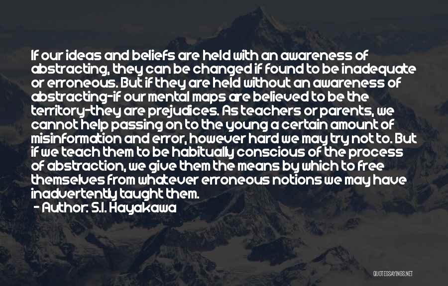 S.I. Hayakawa Quotes: If Our Ideas And Beliefs Are Held With An Awareness Of Abstracting, They Can Be Changed If Found To Be