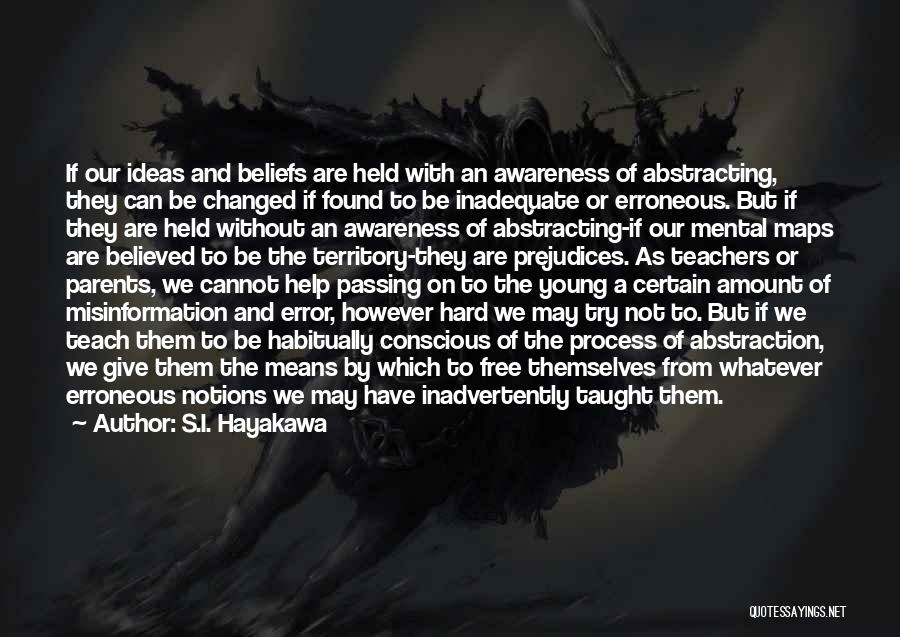 S.I. Hayakawa Quotes: If Our Ideas And Beliefs Are Held With An Awareness Of Abstracting, They Can Be Changed If Found To Be