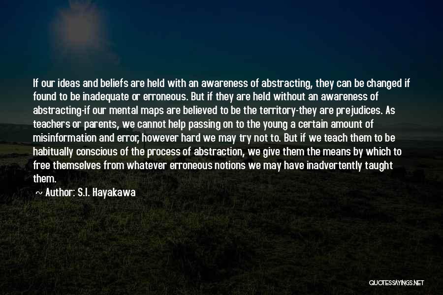 S.I. Hayakawa Quotes: If Our Ideas And Beliefs Are Held With An Awareness Of Abstracting, They Can Be Changed If Found To Be