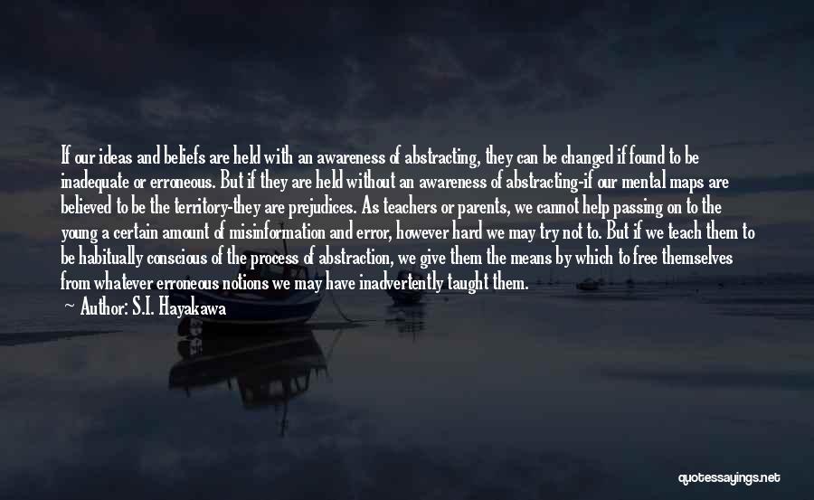 S.I. Hayakawa Quotes: If Our Ideas And Beliefs Are Held With An Awareness Of Abstracting, They Can Be Changed If Found To Be