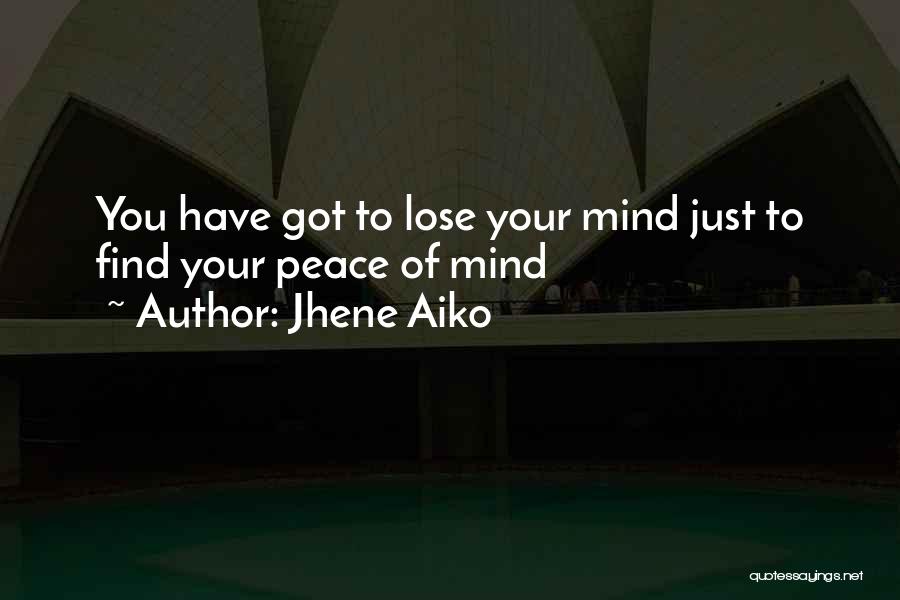 Jhene Aiko Quotes: You Have Got To Lose Your Mind Just To Find Your Peace Of Mind