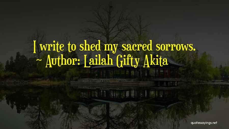 Lailah Gifty Akita Quotes: I Write To Shed My Sacred Sorrows.