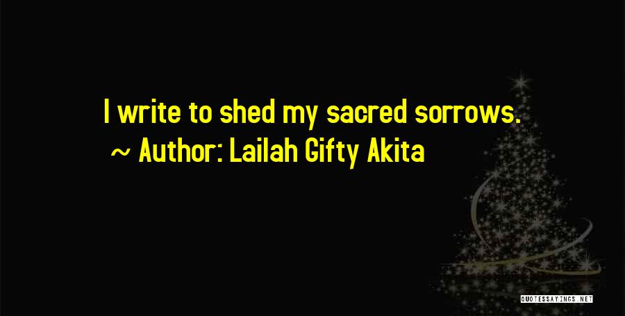 Lailah Gifty Akita Quotes: I Write To Shed My Sacred Sorrows.
