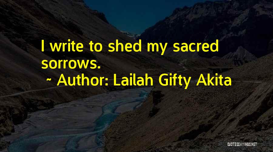 Lailah Gifty Akita Quotes: I Write To Shed My Sacred Sorrows.