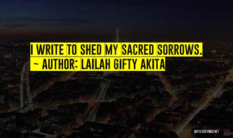 Lailah Gifty Akita Quotes: I Write To Shed My Sacred Sorrows.