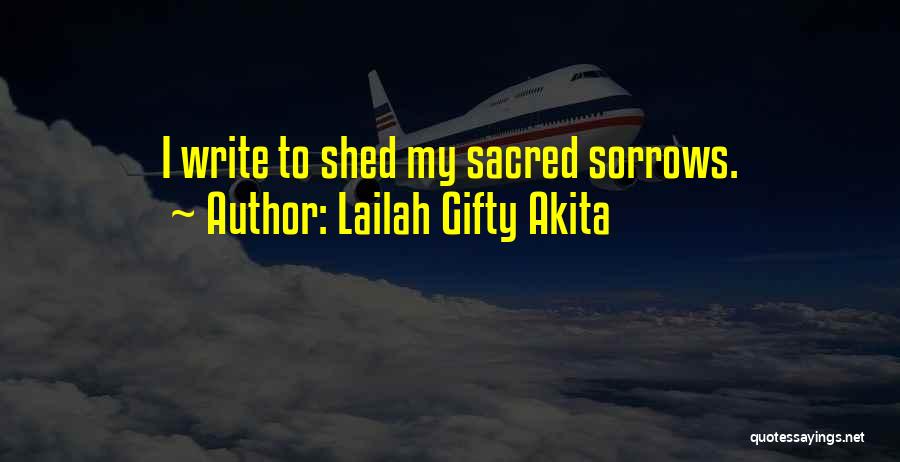 Lailah Gifty Akita Quotes: I Write To Shed My Sacred Sorrows.