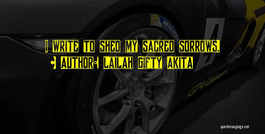 Lailah Gifty Akita Quotes: I Write To Shed My Sacred Sorrows.