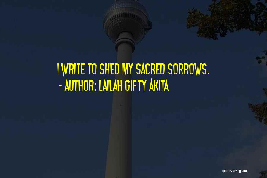 Lailah Gifty Akita Quotes: I Write To Shed My Sacred Sorrows.