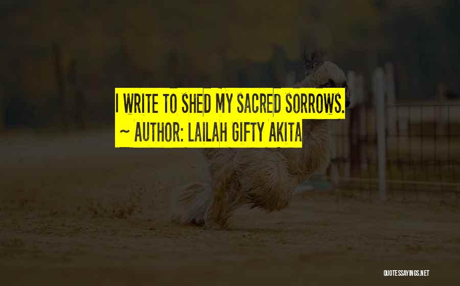 Lailah Gifty Akita Quotes: I Write To Shed My Sacred Sorrows.