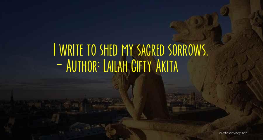 Lailah Gifty Akita Quotes: I Write To Shed My Sacred Sorrows.