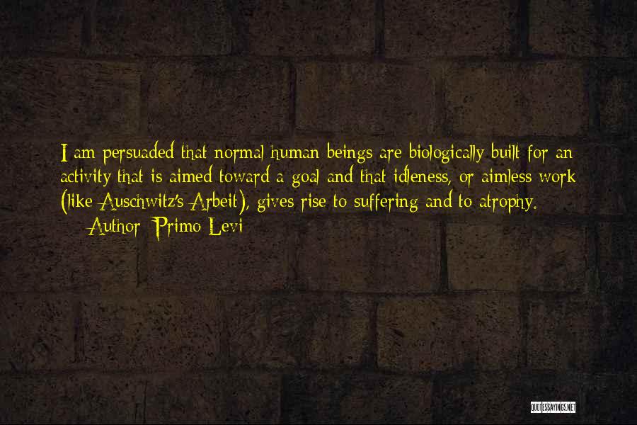 Primo Levi Quotes: I Am Persuaded That Normal Human Beings Are Biologically Built For An Activity That Is Aimed Toward A Goal And