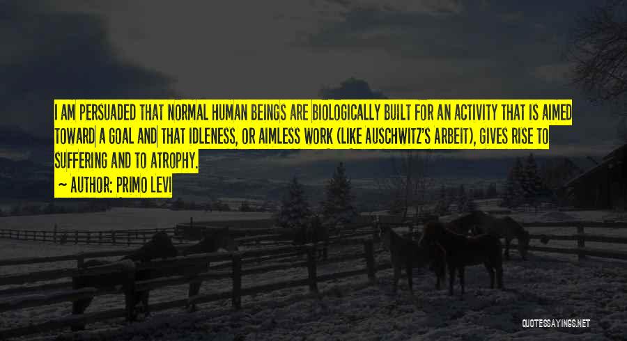 Primo Levi Quotes: I Am Persuaded That Normal Human Beings Are Biologically Built For An Activity That Is Aimed Toward A Goal And