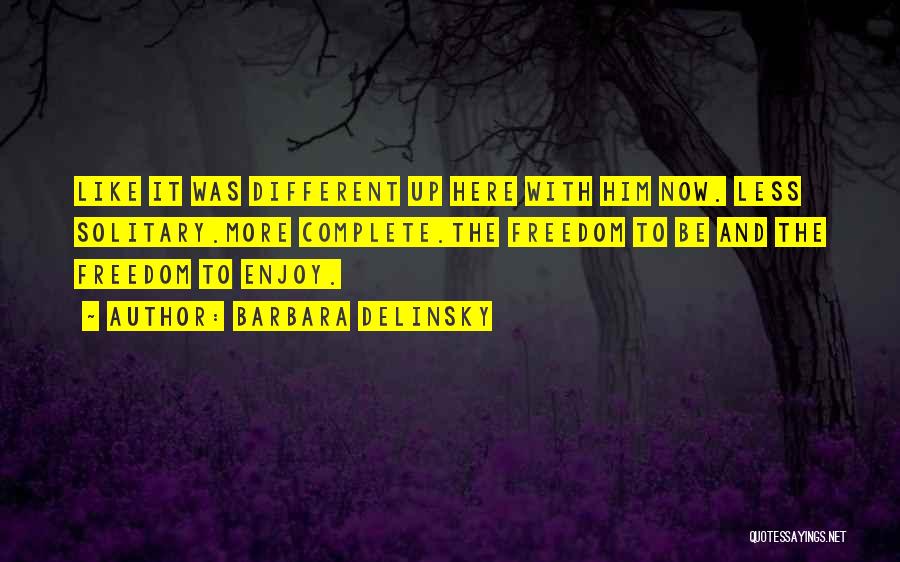 Barbara Delinsky Quotes: Like It Was Different Up Here With Him Now. Less Solitary.more Complete.the Freedom To Be And The Freedom To Enjoy.