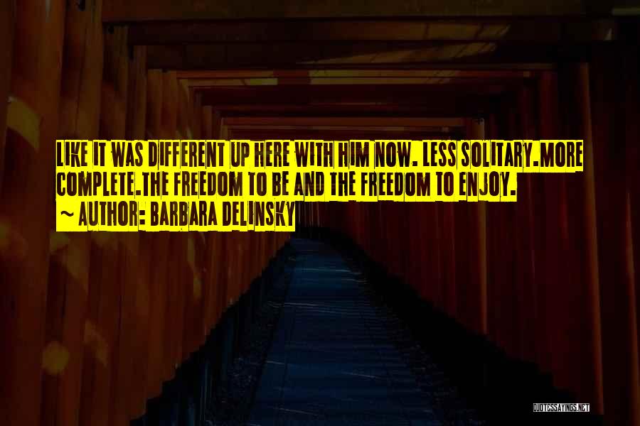 Barbara Delinsky Quotes: Like It Was Different Up Here With Him Now. Less Solitary.more Complete.the Freedom To Be And The Freedom To Enjoy.