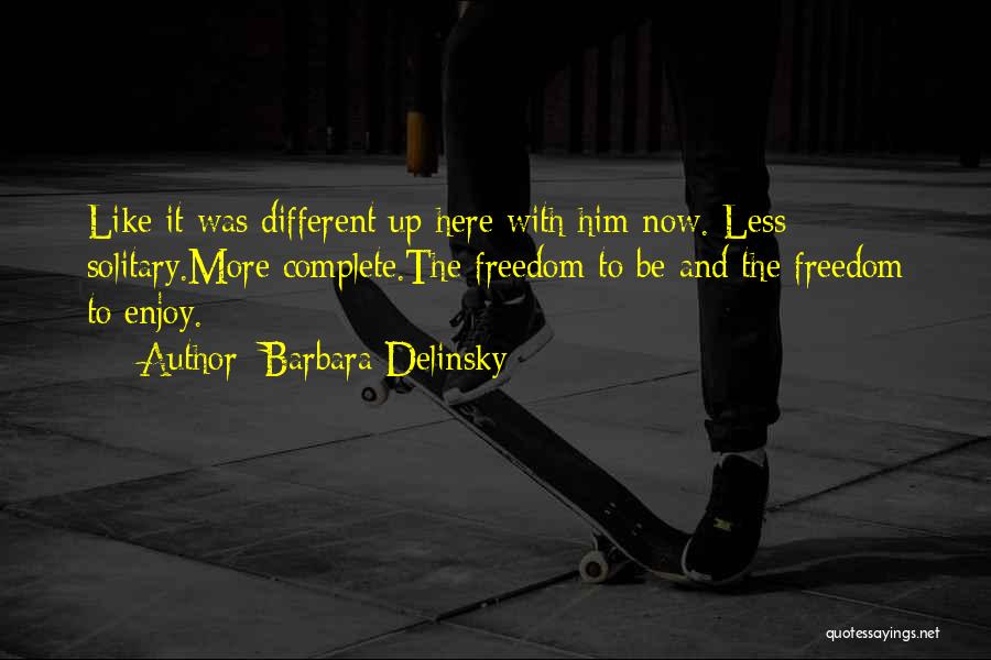 Barbara Delinsky Quotes: Like It Was Different Up Here With Him Now. Less Solitary.more Complete.the Freedom To Be And The Freedom To Enjoy.