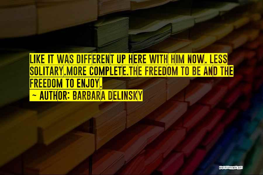 Barbara Delinsky Quotes: Like It Was Different Up Here With Him Now. Less Solitary.more Complete.the Freedom To Be And The Freedom To Enjoy.