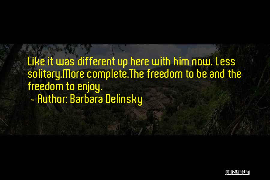 Barbara Delinsky Quotes: Like It Was Different Up Here With Him Now. Less Solitary.more Complete.the Freedom To Be And The Freedom To Enjoy.