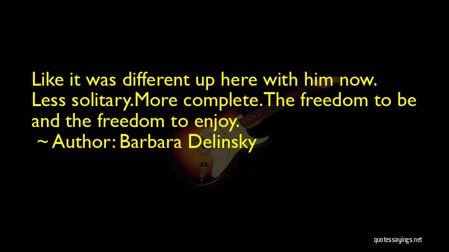 Barbara Delinsky Quotes: Like It Was Different Up Here With Him Now. Less Solitary.more Complete.the Freedom To Be And The Freedom To Enjoy.