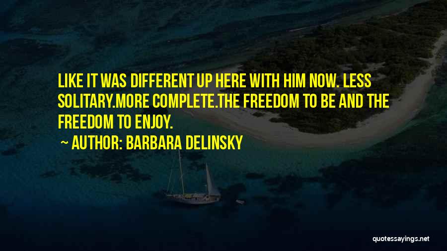 Barbara Delinsky Quotes: Like It Was Different Up Here With Him Now. Less Solitary.more Complete.the Freedom To Be And The Freedom To Enjoy.