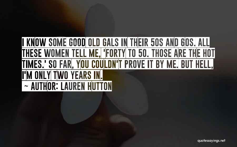 Lauren Hutton Quotes: I Know Some Good Old Gals In Their 50s And 60s. All These Women Tell Me, 'forty To 50. Those