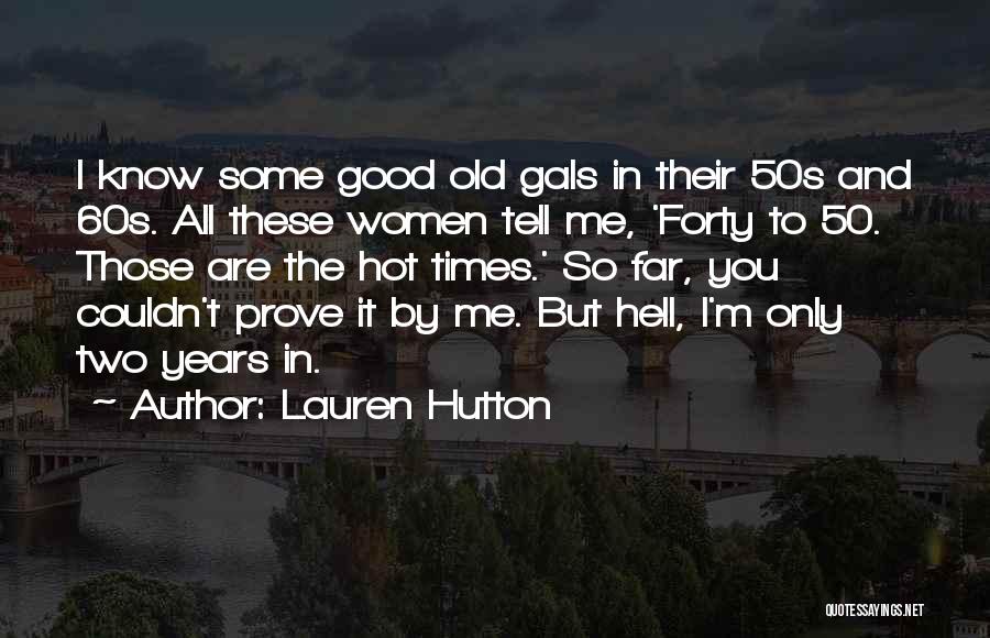 Lauren Hutton Quotes: I Know Some Good Old Gals In Their 50s And 60s. All These Women Tell Me, 'forty To 50. Those