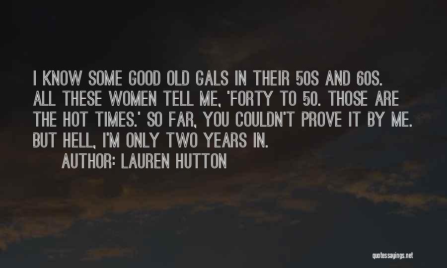 Lauren Hutton Quotes: I Know Some Good Old Gals In Their 50s And 60s. All These Women Tell Me, 'forty To 50. Those