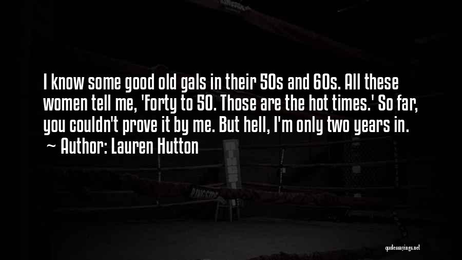 Lauren Hutton Quotes: I Know Some Good Old Gals In Their 50s And 60s. All These Women Tell Me, 'forty To 50. Those