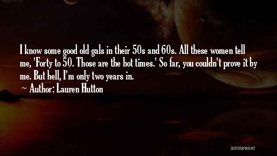 Lauren Hutton Quotes: I Know Some Good Old Gals In Their 50s And 60s. All These Women Tell Me, 'forty To 50. Those