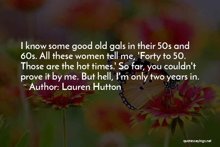 Lauren Hutton Quotes: I Know Some Good Old Gals In Their 50s And 60s. All These Women Tell Me, 'forty To 50. Those