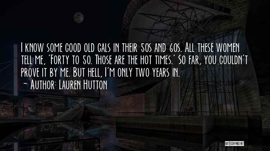 Lauren Hutton Quotes: I Know Some Good Old Gals In Their 50s And 60s. All These Women Tell Me, 'forty To 50. Those
