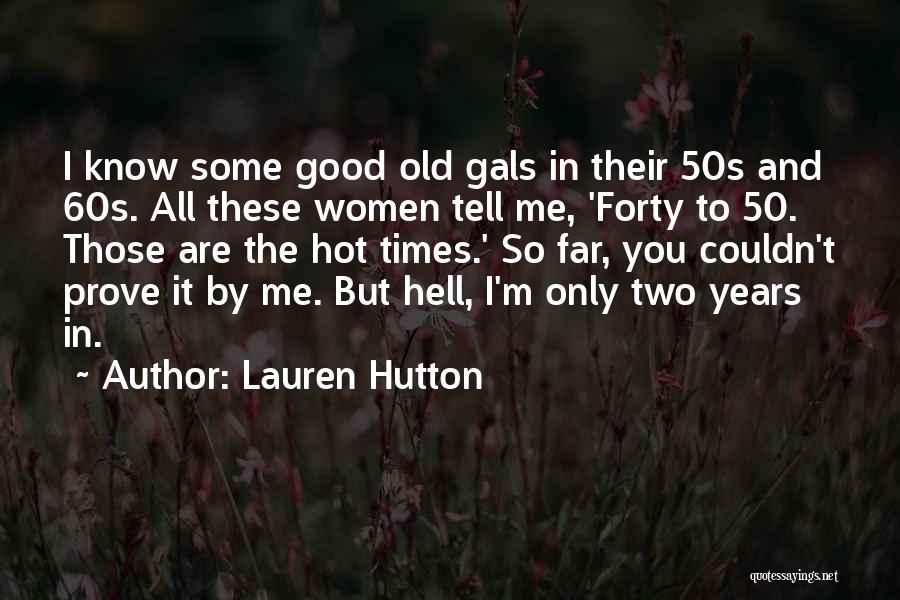 Lauren Hutton Quotes: I Know Some Good Old Gals In Their 50s And 60s. All These Women Tell Me, 'forty To 50. Those