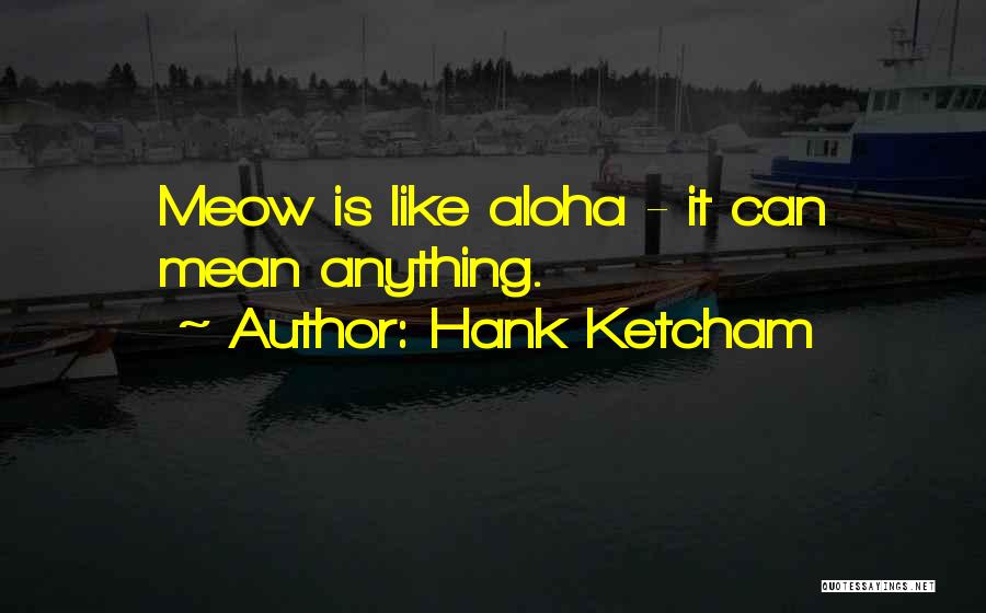 Hank Ketcham Quotes: Meow Is Like Aloha - It Can Mean Anything.