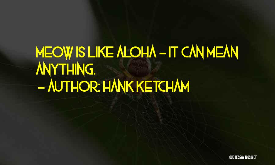 Hank Ketcham Quotes: Meow Is Like Aloha - It Can Mean Anything.
