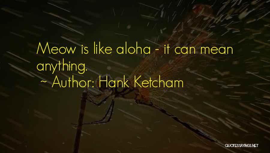 Hank Ketcham Quotes: Meow Is Like Aloha - It Can Mean Anything.