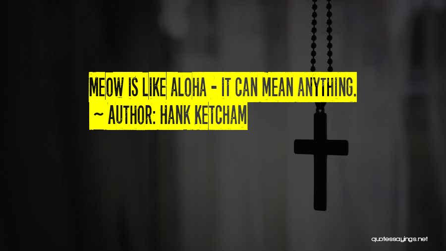 Hank Ketcham Quotes: Meow Is Like Aloha - It Can Mean Anything.