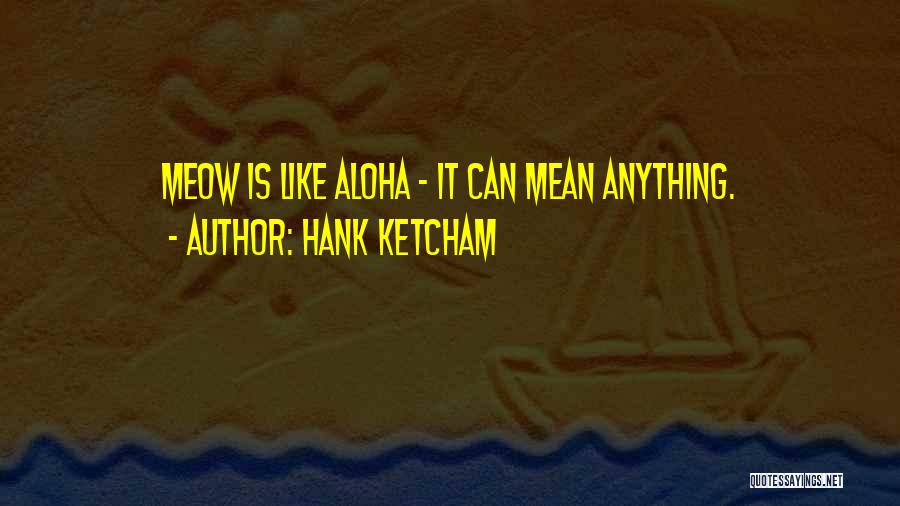 Hank Ketcham Quotes: Meow Is Like Aloha - It Can Mean Anything.
