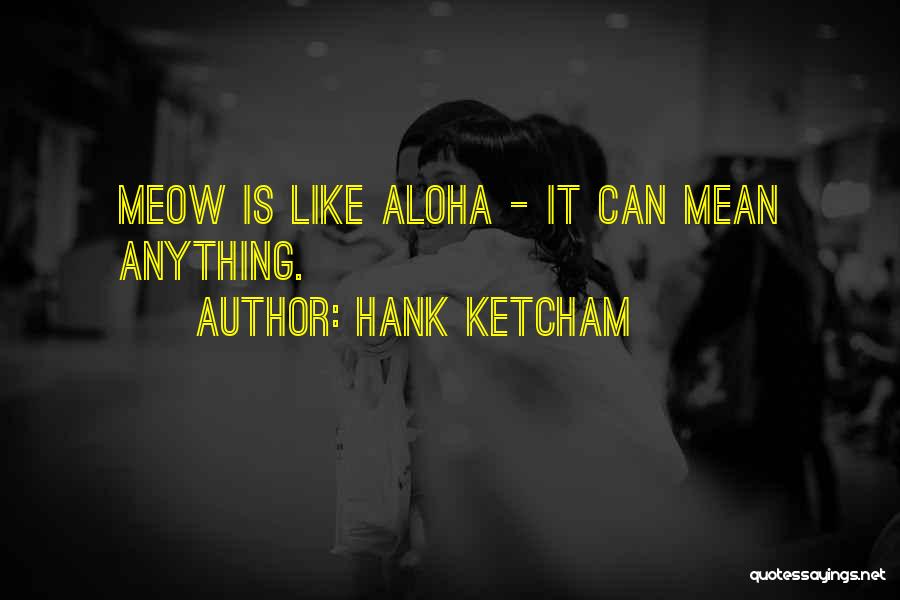 Hank Ketcham Quotes: Meow Is Like Aloha - It Can Mean Anything.