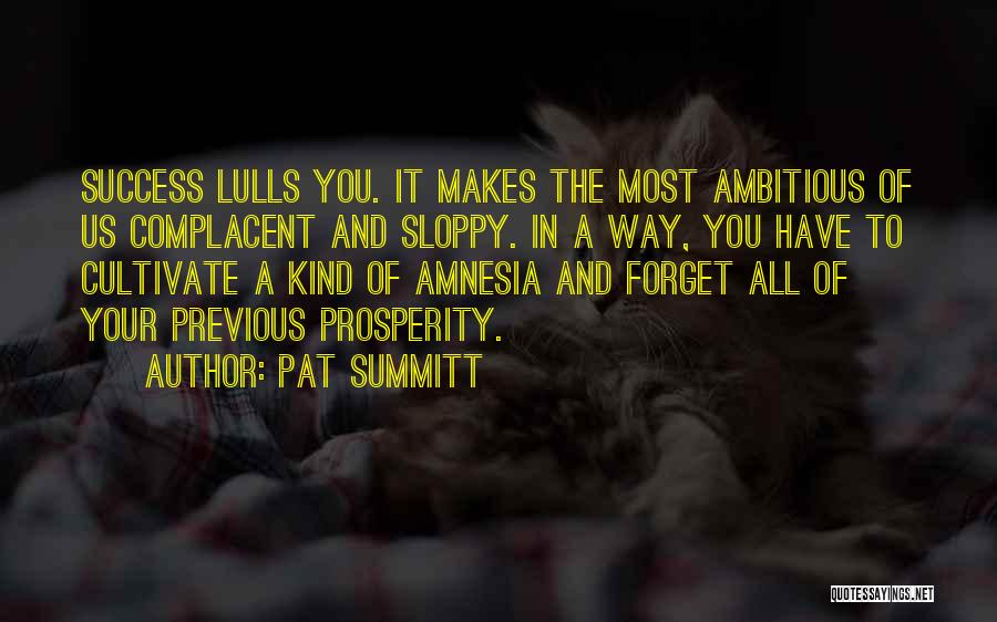 Pat Summitt Quotes: Success Lulls You. It Makes The Most Ambitious Of Us Complacent And Sloppy. In A Way, You Have To Cultivate