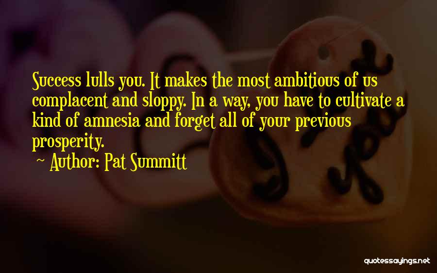 Pat Summitt Quotes: Success Lulls You. It Makes The Most Ambitious Of Us Complacent And Sloppy. In A Way, You Have To Cultivate