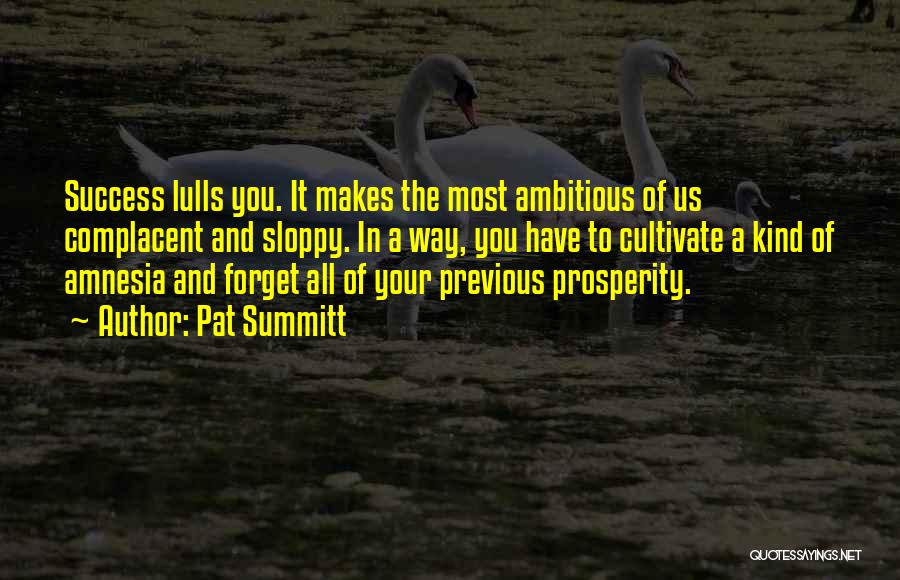 Pat Summitt Quotes: Success Lulls You. It Makes The Most Ambitious Of Us Complacent And Sloppy. In A Way, You Have To Cultivate