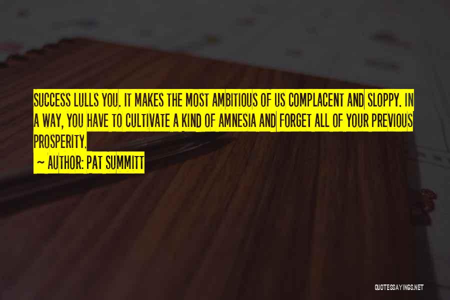 Pat Summitt Quotes: Success Lulls You. It Makes The Most Ambitious Of Us Complacent And Sloppy. In A Way, You Have To Cultivate