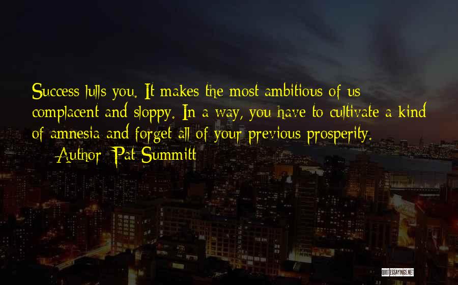 Pat Summitt Quotes: Success Lulls You. It Makes The Most Ambitious Of Us Complacent And Sloppy. In A Way, You Have To Cultivate