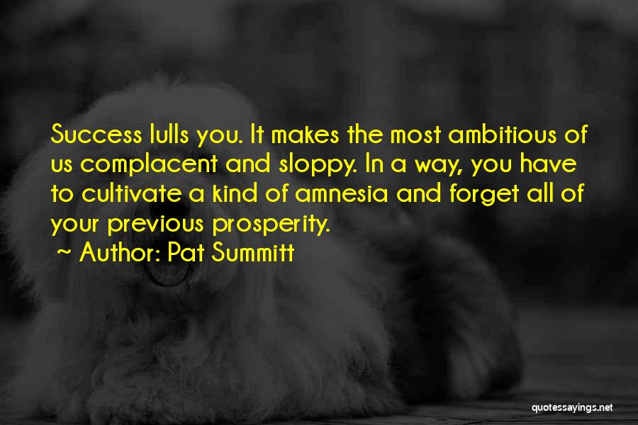Pat Summitt Quotes: Success Lulls You. It Makes The Most Ambitious Of Us Complacent And Sloppy. In A Way, You Have To Cultivate