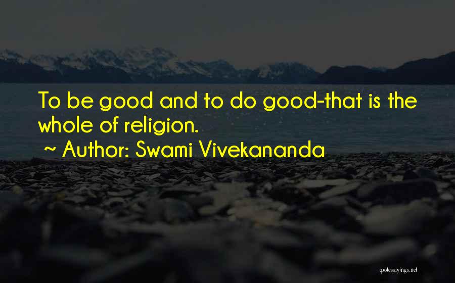 Swami Vivekananda Quotes: To Be Good And To Do Good-that Is The Whole Of Religion.