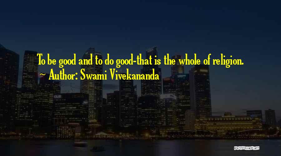 Swami Vivekananda Quotes: To Be Good And To Do Good-that Is The Whole Of Religion.