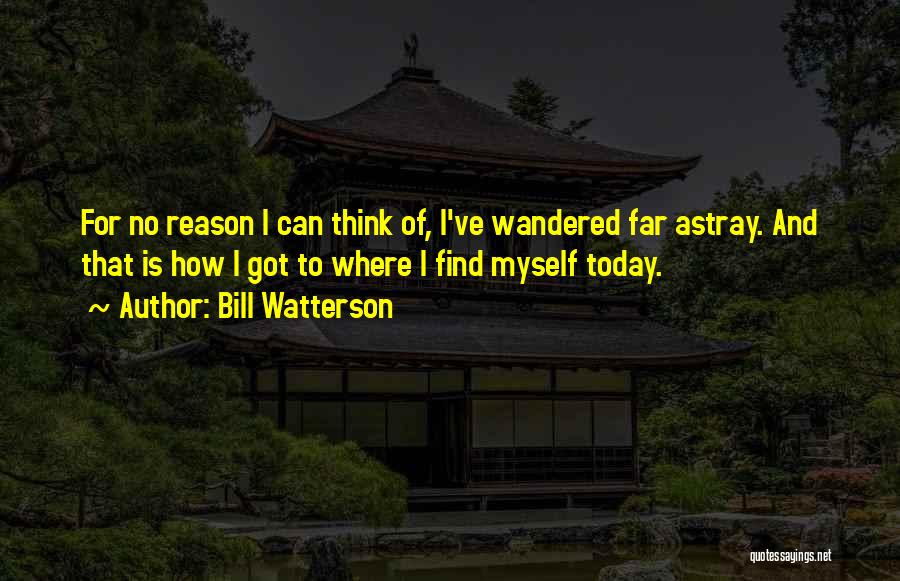 Bill Watterson Quotes: For No Reason I Can Think Of, I've Wandered Far Astray. And That Is How I Got To Where I